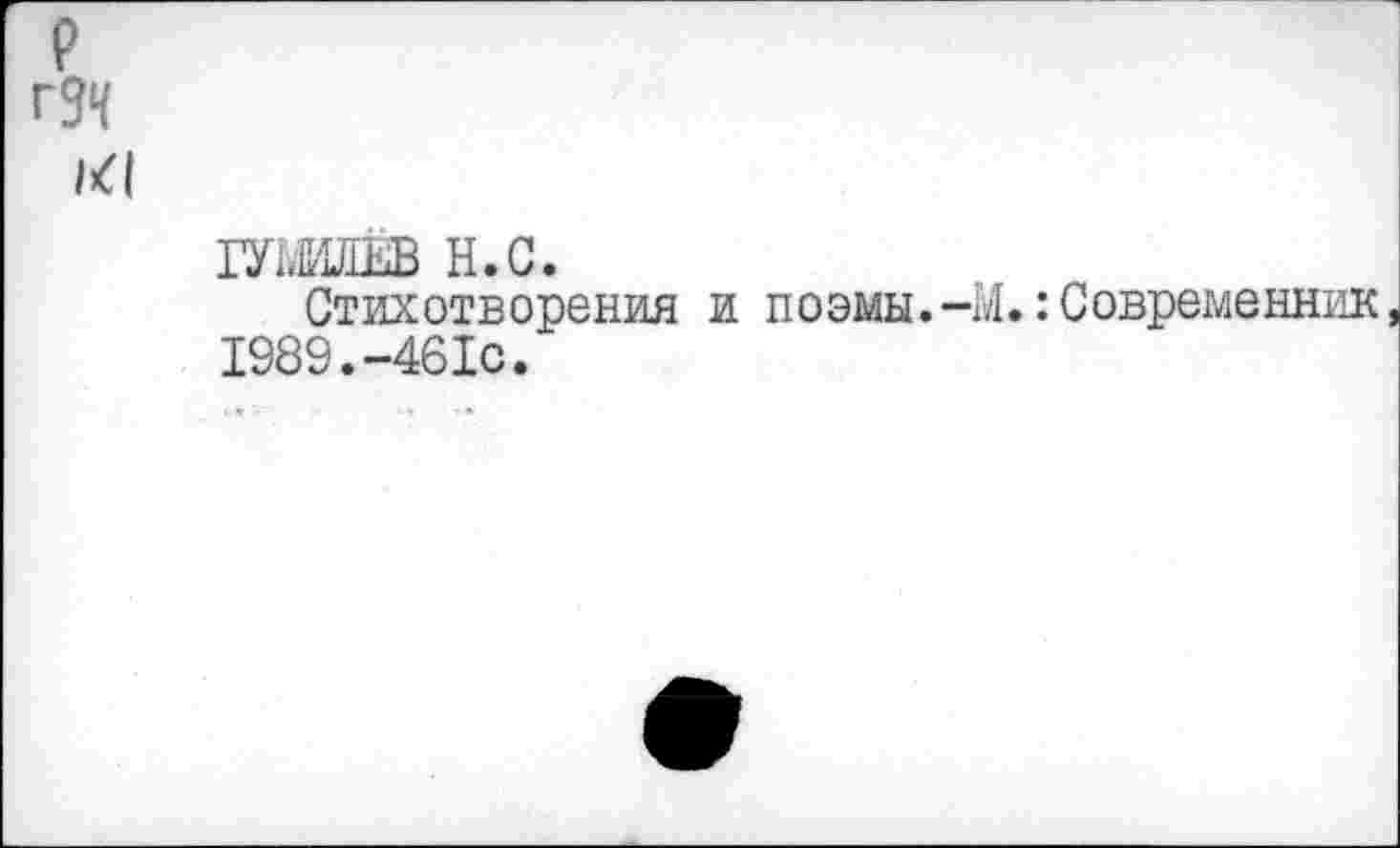 ﻿P гЗЧ kl
ГУМИЛЁВ н.с.
Стихотворения и поэмы.-М. Современник 1989.-461с.